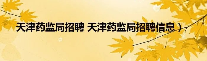 天津药监局招聘 天津药监局招聘信息）