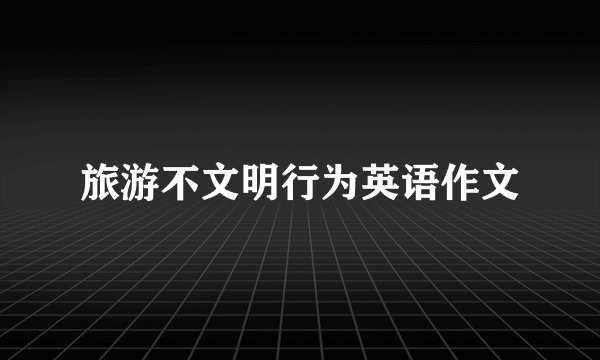 旅游不文明行为英语作文