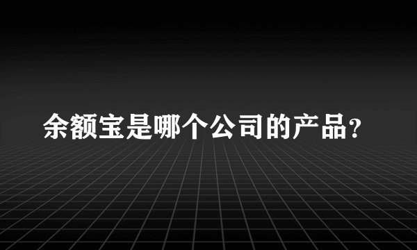 余额宝是哪个公司的产品？