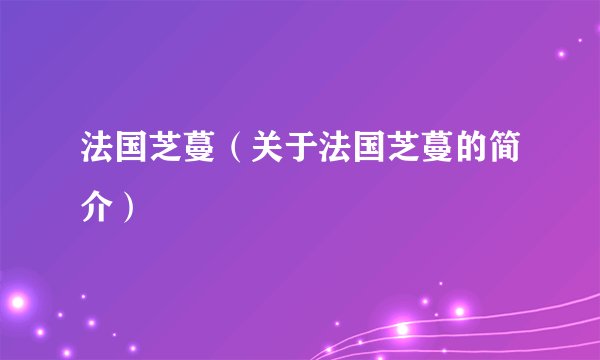 法国芝蔓（关于法国芝蔓的简介）