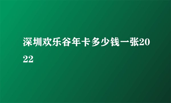 深圳欢乐谷年卡多少钱一张2022