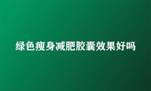 绿色瘦身减肥胶囊效果好吗