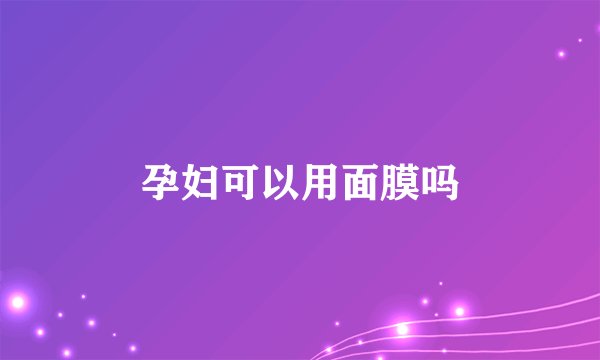 孕妇可以用面膜吗