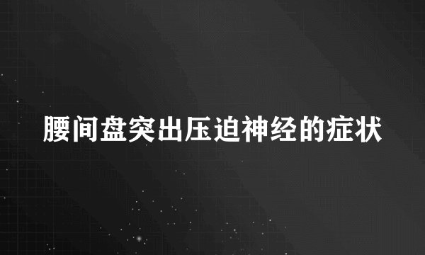 腰间盘突出压迫神经的症状