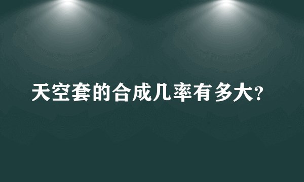 天空套的合成几率有多大？