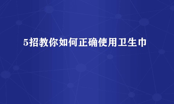 5招教你如何正确使用卫生巾