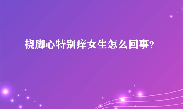挠脚心特别痒女生怎么回事？