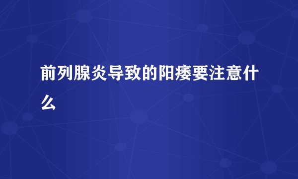 前列腺炎导致的阳痿要注意什么