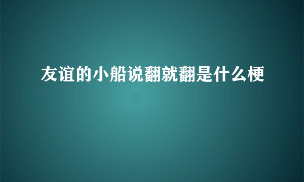 友谊的小船说翻就翻是什么梗