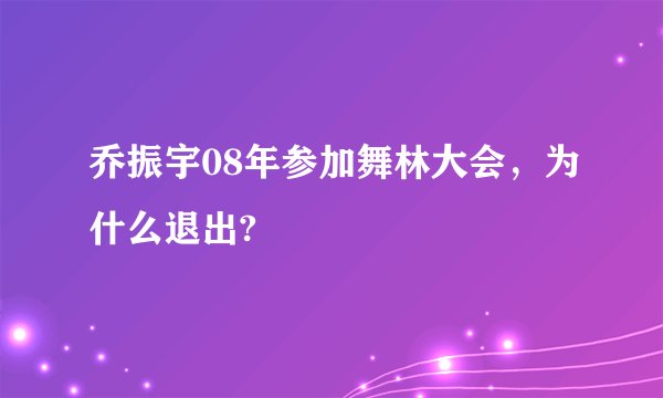 乔振宇08年参加舞林大会，为什么退出?
