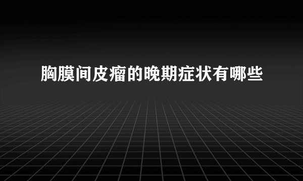 胸膜间皮瘤的晚期症状有哪些