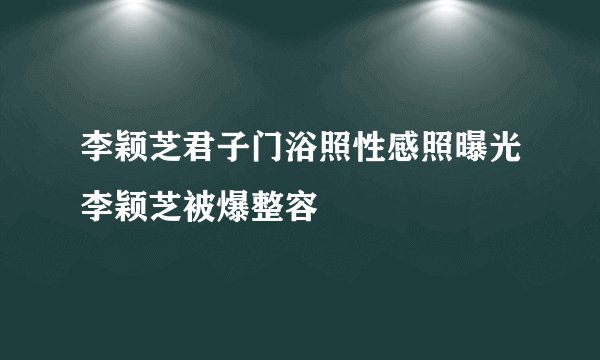 李颖芝君子门浴照性感照曝光李颖芝被爆整容