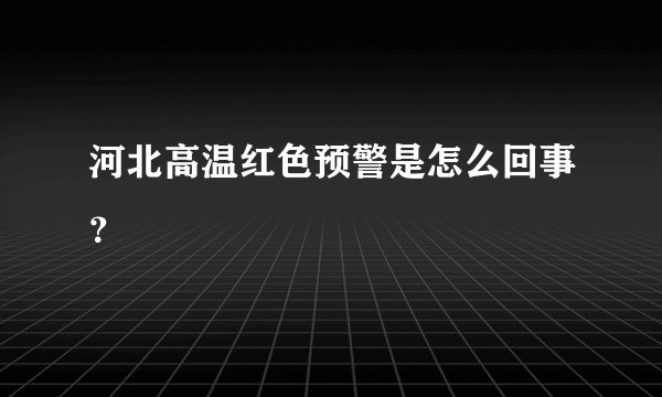 河北高温红色预警是怎么回事？