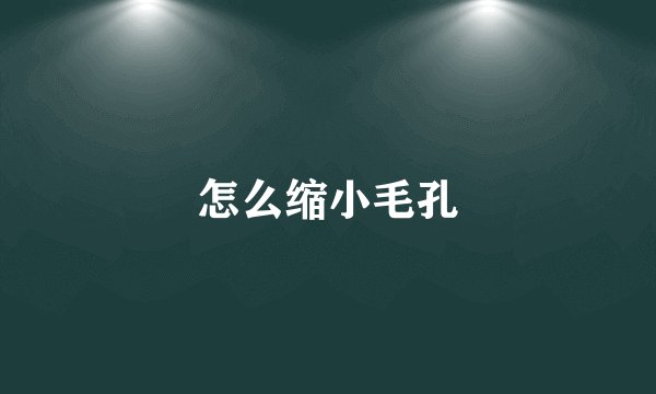 怎么缩小毛孔
