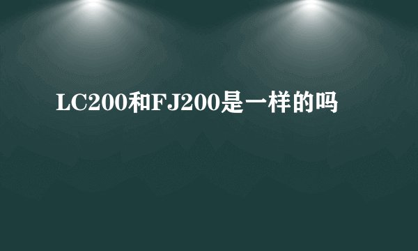 LC200和FJ200是一样的吗