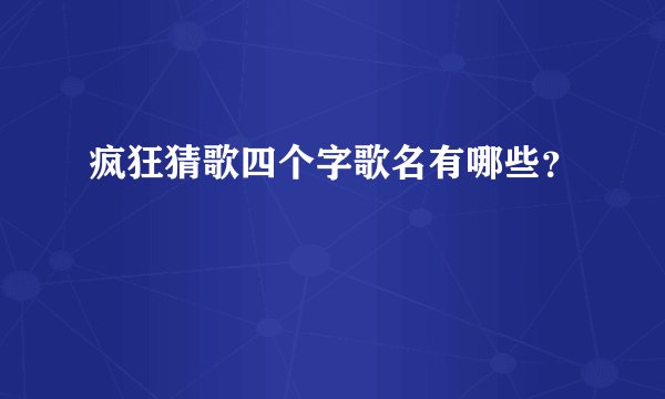 疯狂猜歌四个字歌名有哪些？
