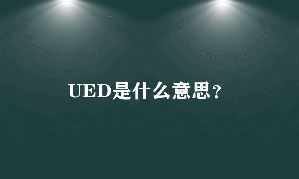 UED是什么意思？