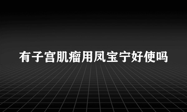 有子宫肌瘤用凤宝宁好使吗
