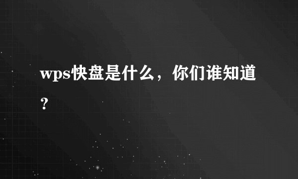 wps快盘是什么，你们谁知道？