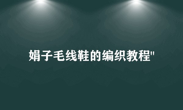 娟子毛线鞋的编织教程