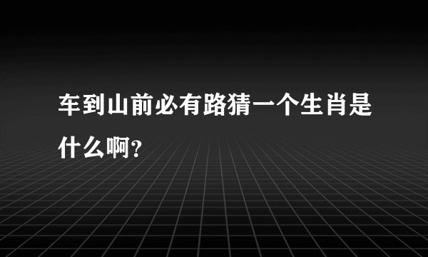 车到山前必有路猜一个生肖是什么啊？