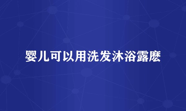 婴儿可以用洗发沐浴露麽