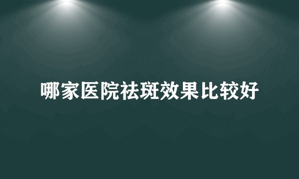 哪家医院祛斑效果比较好