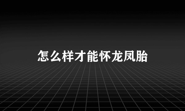 怎么样才能怀龙凤胎