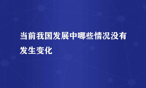 当前我国发展中哪些情况没有发生变化