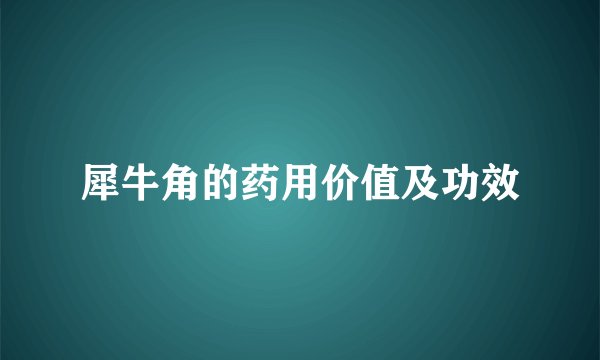 犀牛角的药用价值及功效