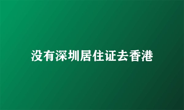 没有深圳居住证去香港