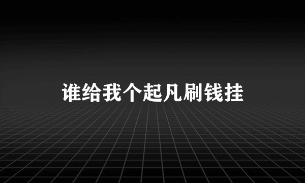 谁给我个起凡刷钱挂
