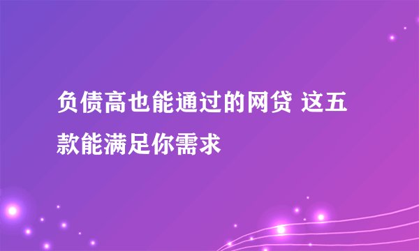 负债高也能通过的网贷 这五款能满足你需求