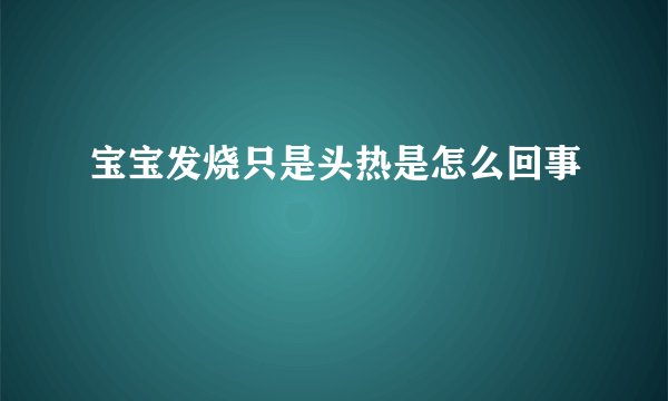 宝宝发烧只是头热是怎么回事