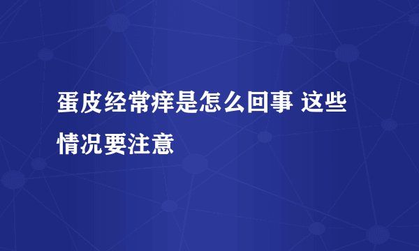 蛋皮经常痒是怎么回事 这些情况要注意