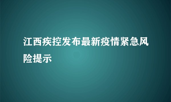 江西疾控发布最新疫情紧急风险提示