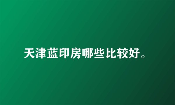 天津蓝印房哪些比较好。