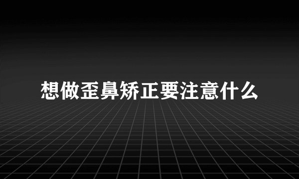 想做歪鼻矫正要注意什么