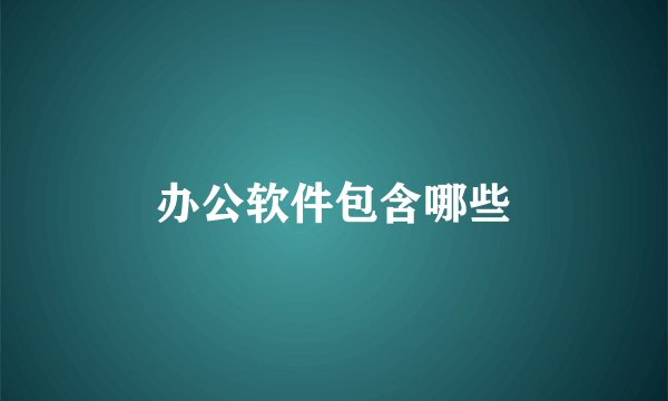 办公软件包含哪些