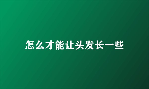 怎么才能让头发长一些