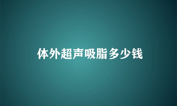  体外超声吸脂多少钱
