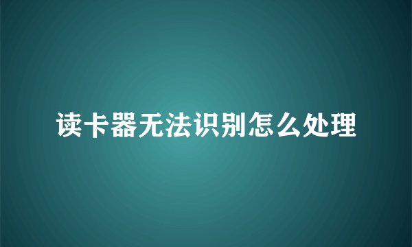 读卡器无法识别怎么处理