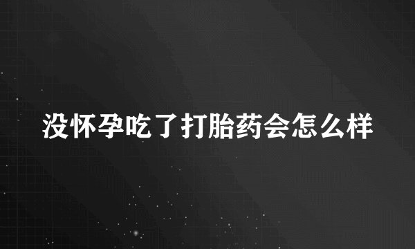 没怀孕吃了打胎药会怎么样