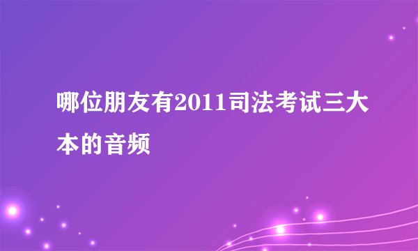 哪位朋友有2011司法考试三大本的音频