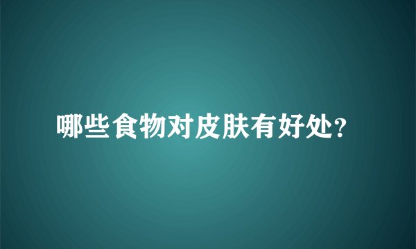 哪些食物对皮肤有好处？