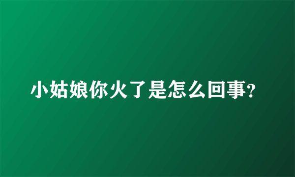 小姑娘你火了是怎么回事？
