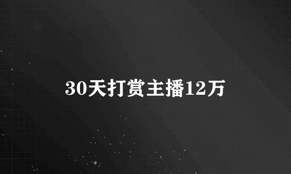 30天打赏主播12万