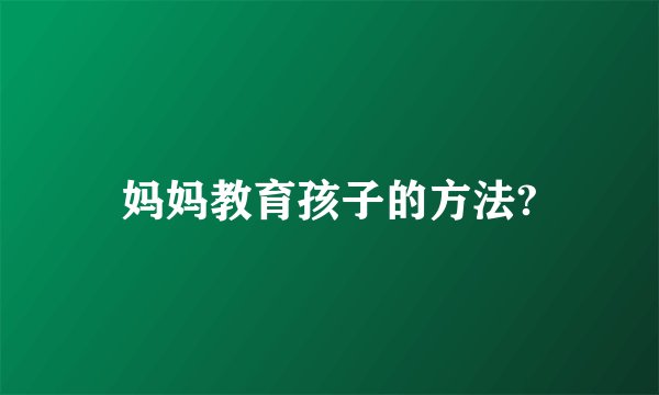 妈妈教育孩子的方法?