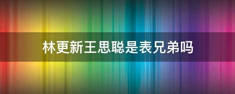 林更新王思聪是表兄弟吗