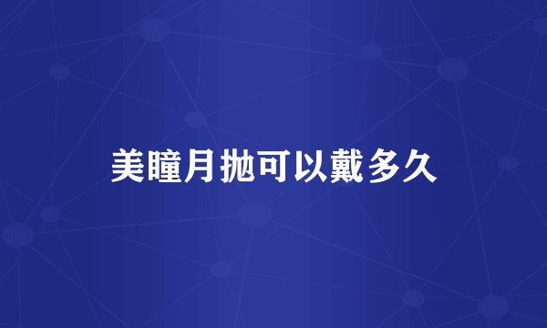 美瞳月抛可以戴多久